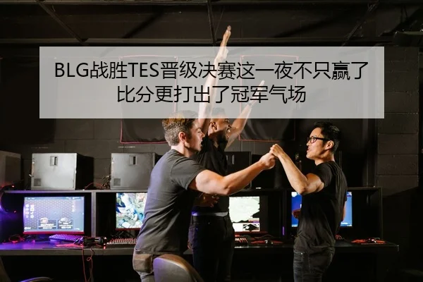 BLG战胜TES晋级决赛这一夜不只赢了比分更打出了冠军气场